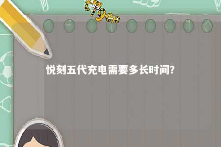 悦刻五代充电需要多长时间？ 